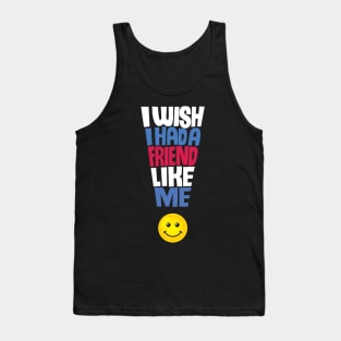 I Wish I Had a Friend Like Me - Funny Quote Tank Top